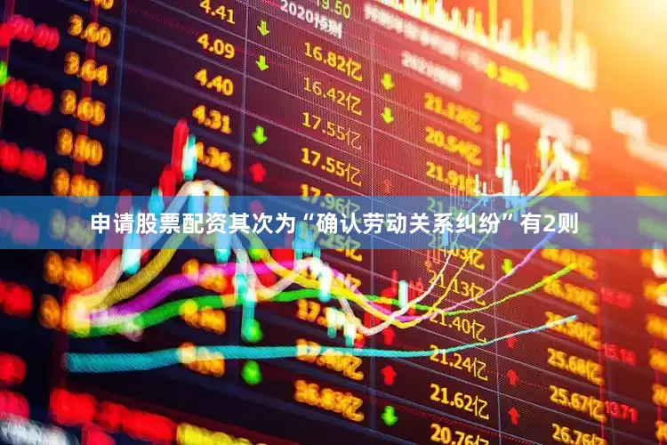 申请股票配资其次为“确认劳动关系纠纷”有2则