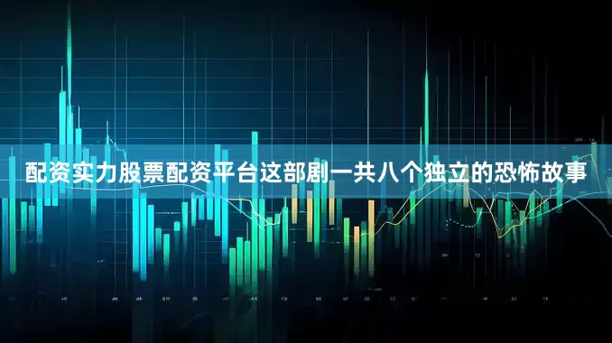 配资实力股票配资平台这部剧一共八个独立的恐怖故事