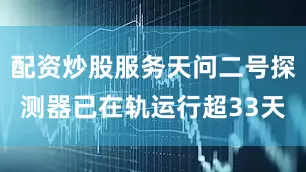 配资炒股服务天问二号探测器已在轨运行超33天