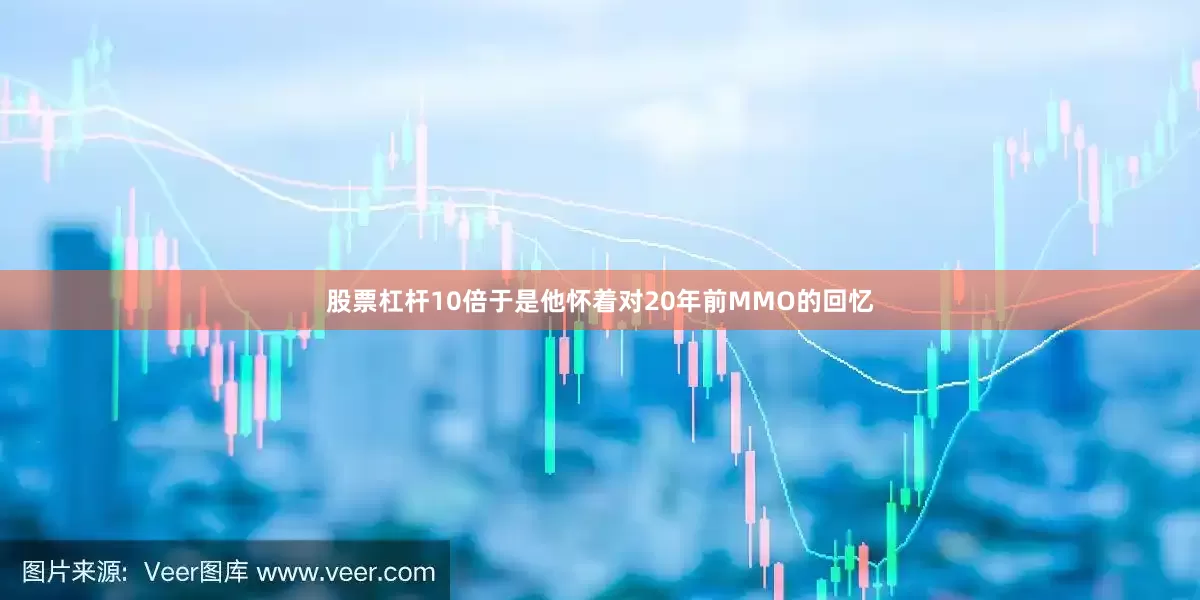 股票杠杆10倍于是他怀着对20年前MMO的回忆