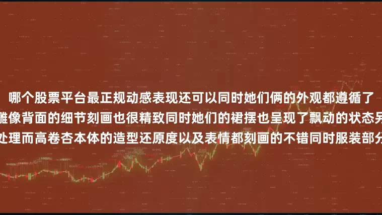 哪个股票平台最正规动感表现还可以同时她们俩的外观都遵循了设定还原度是没有什么问题的雕像背面的细节刻画也很精致同时她们的裙摆也呈现了飘动的状态另外地台上的特效还做了渐变处理而高卷杏本体的造型还原度以及表情都刻画的不错同时服装部分还利用涂装很好的还原出了皮衣质感另外头发部分也相应呈现了飘动状态并且还做了一些渐变涂装的处理这款雕像限量199体官方定价5288元预计2026年第一季度出货如果你很喜欢这个角