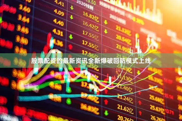 股票配资的最新资讯全新爆破回防模式上线