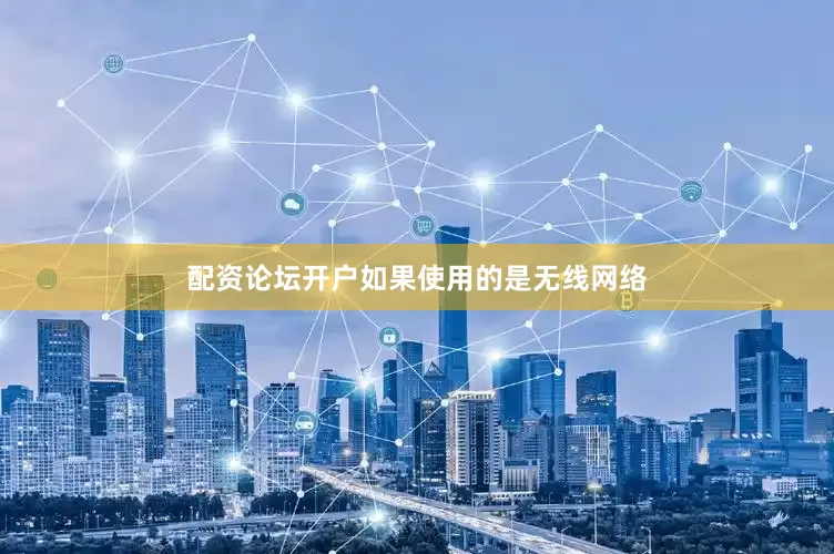 配资论坛开户如果使用的是无线网络