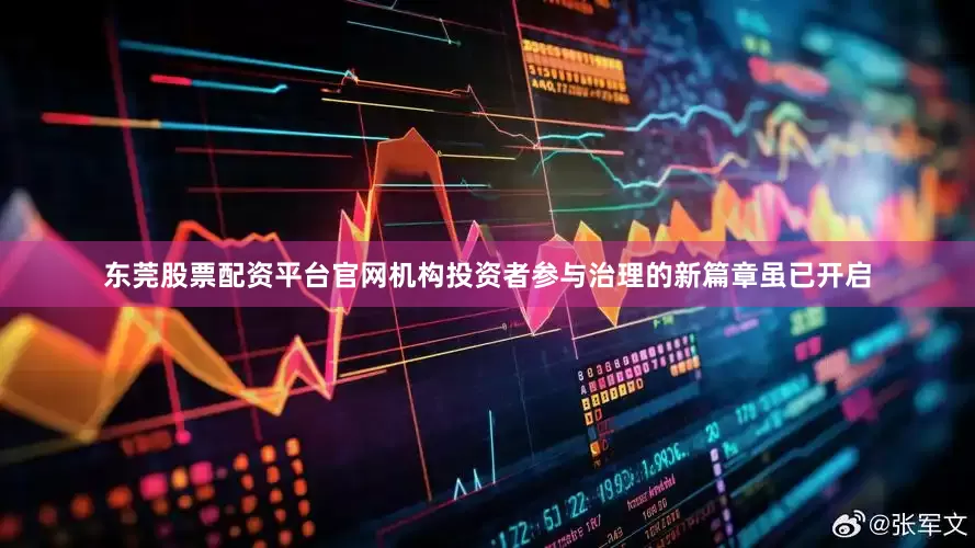 东莞股票配资平台官网机构投资者参与治理的新篇章虽已开启