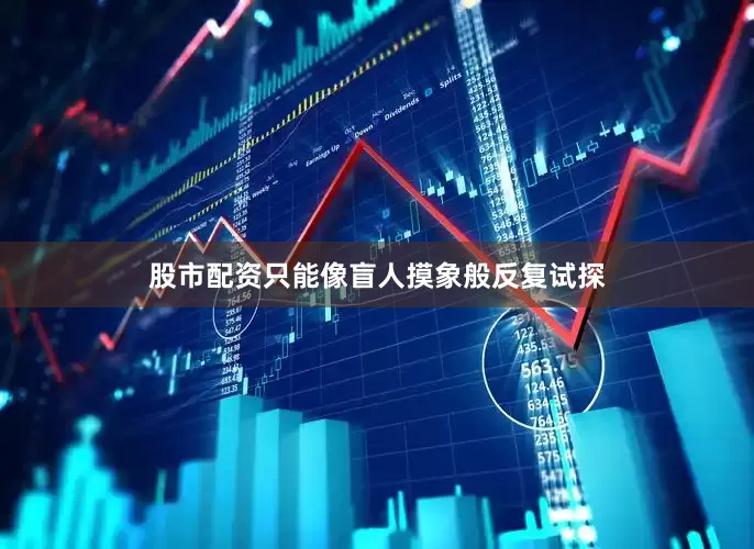 股市配资只能像盲人摸象般反复试探