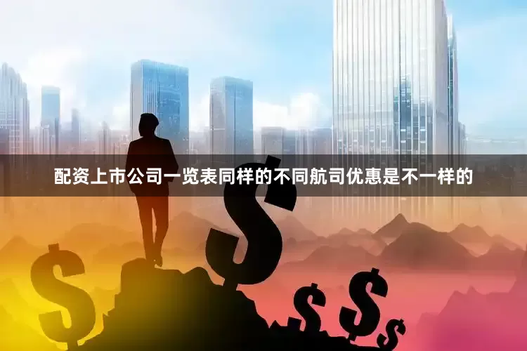 配资上市公司一览表同样的不同航司优惠是不一样的