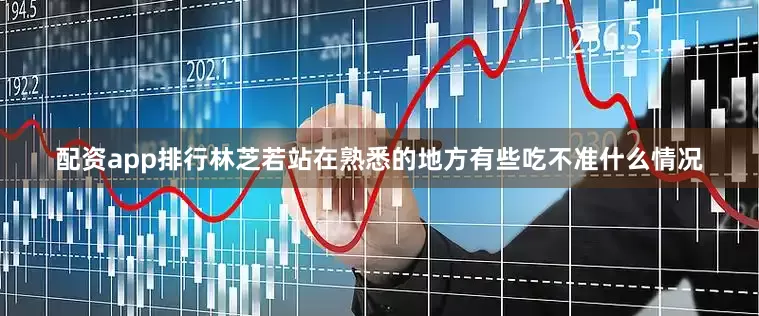 配资app排行林芝若站在熟悉的地方有些吃不准什么情况