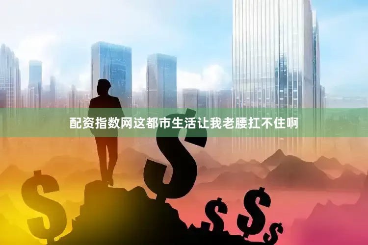 配资指数网这都市生活让我老腰扛不住啊