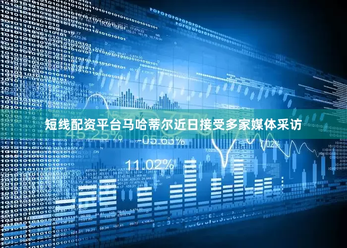 短线配资平台马哈蒂尔近日接受多家媒体采访