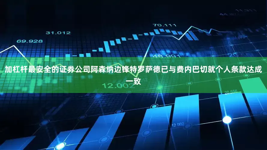 加杠杆最安全的证券公司阿森纳边锋特罗萨德已与费内巴切就个人条款达成一致