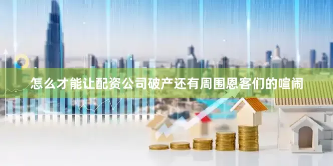 怎么才能让配资公司破产还有周围恩客们的喧闹