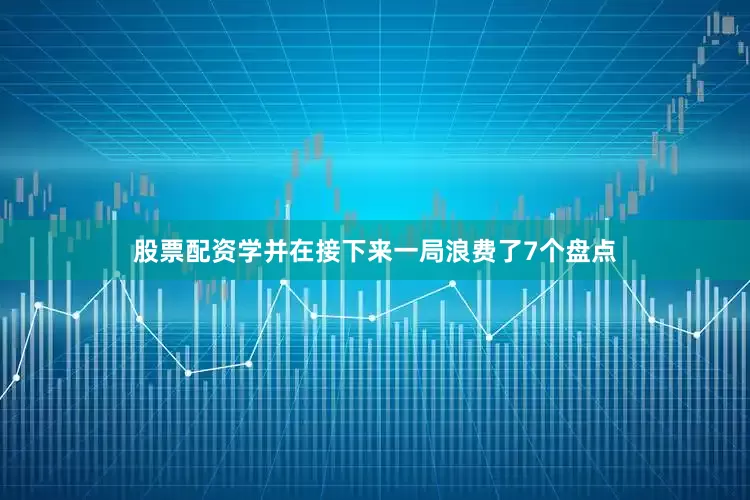股票配资学并在接下来一局浪费了7个盘点