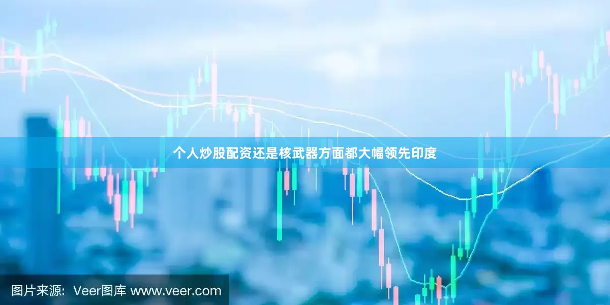 个人炒股配资还是核武器方面都大幅领先印度