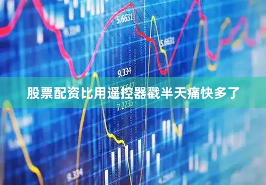 股票配资比用遥控器戳半天痛快多了