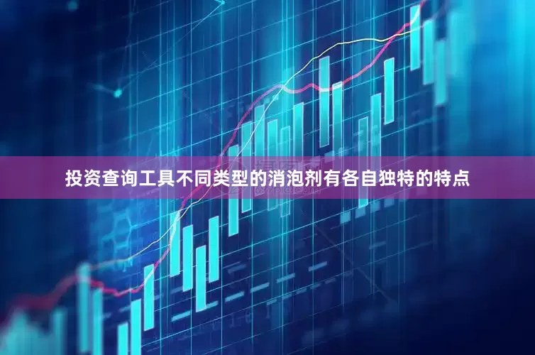 投资查询工具不同类型的消泡剂有各自独特的特点