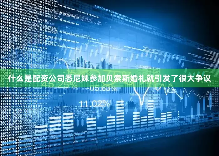 什么是配资公司悉尼妹参加贝索斯婚礼就引发了很大争议