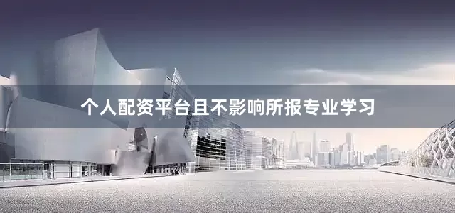 个人配资平台且不影响所报专业学习