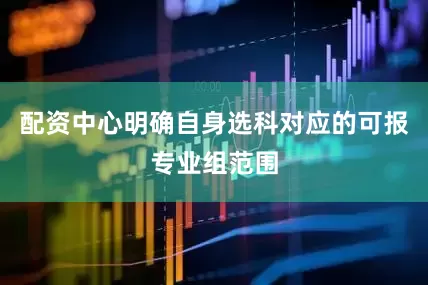 配资中心明确自身选科对应的可报专业组范围