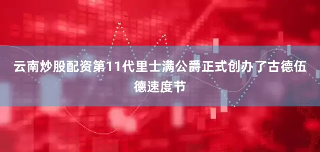 云南炒股配资第11代里士满公爵正式创办了古德伍德速度节