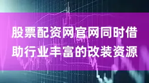 股票配资网官网同时借助行业丰富的改装资源