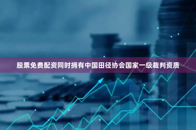 股票免费配资同时拥有中国田径协会国家一级裁判资质