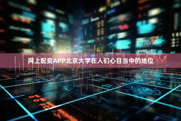 网上配资APP北京大学在人们心目当中的地位