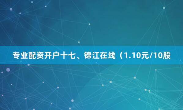 专业配资开户十七、锦江在线（1.10元/10股