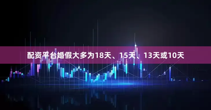 配资平台婚假大多为18天、15天、13天或10天
