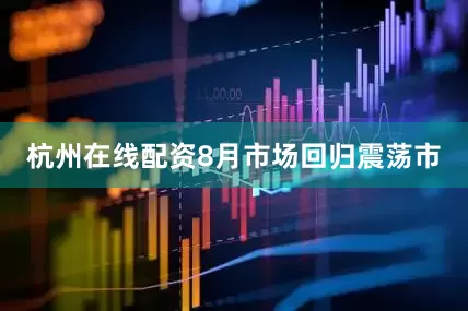 杭州在线配资　　8月市场回归震荡市
