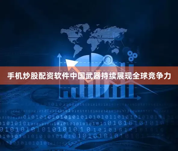 手机炒股配资软件中国武器持续展现全球竞争力