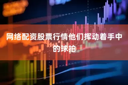 网络配资股票行情他们挥动着手中的球拍
