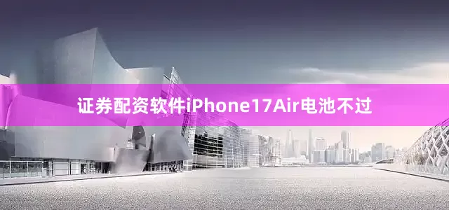 证券配资软件iPhone17Air电池不过