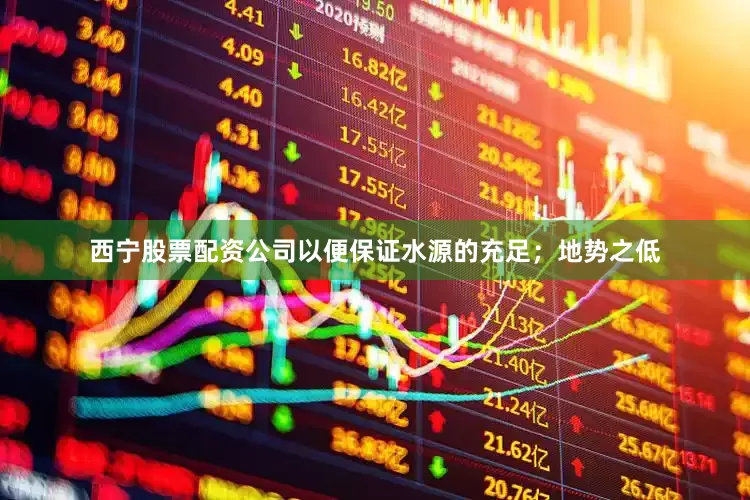 西宁股票配资公司以便保证水源的充足；地势之低