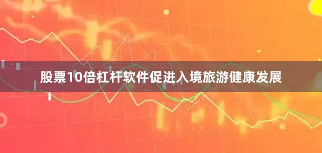 股票10倍杠杆软件促进入境旅游健康发展