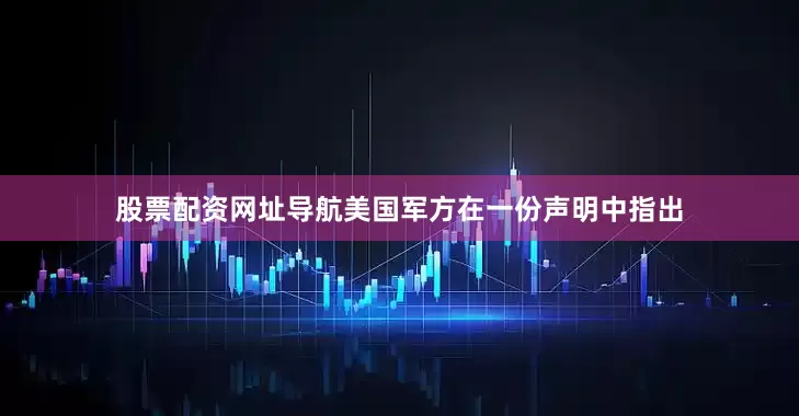 股票配资网址导航美国军方在一份声明中指出