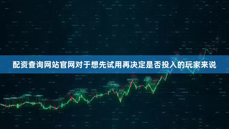 配资查询网站官网对于想先试用再决定是否投入的玩家来说