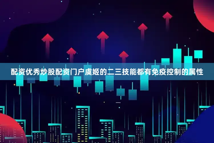 配资优秀炒股配资门户虞姬的二三技能都有免疫控制的属性