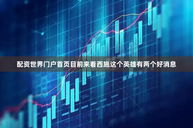 配资世界门户首页目前来看西施这个英雄有两个好消息