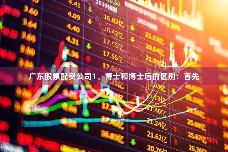 广东股票配资公司1、博士和博士后的区别：首先