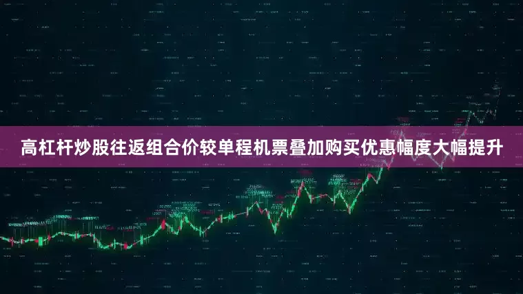 高杠杆炒股往返组合价较单程机票叠加购买优惠幅度大幅提升