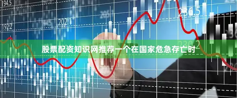 股票配资知识网推荐一个在国家危急存亡时