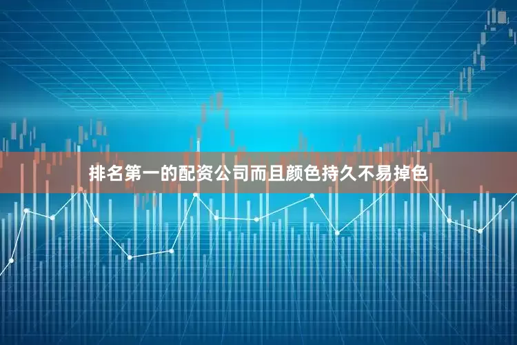 排名第一的配资公司而且颜色持久不易掉色