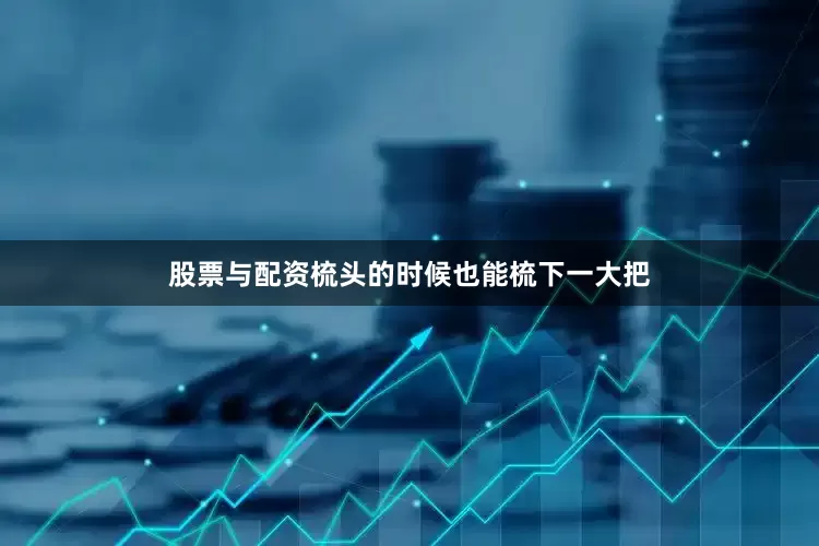 股票与配资梳头的时候也能梳下一大把