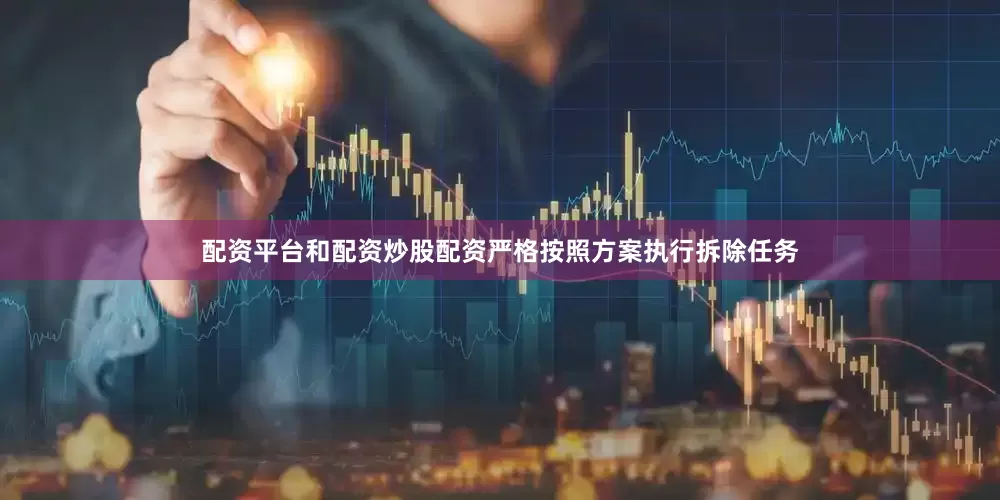 配资平台和配资炒股配资严格按照方案执行拆除任务
