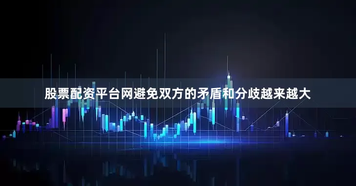 股票配资平台网避免双方的矛盾和分歧越来越大