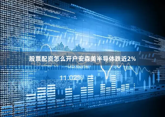 股票配资怎么开户安森美半导体跌近2%
