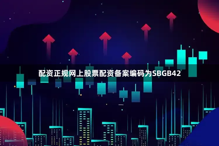 配资正规网上股票配资备案编码为SBGB42