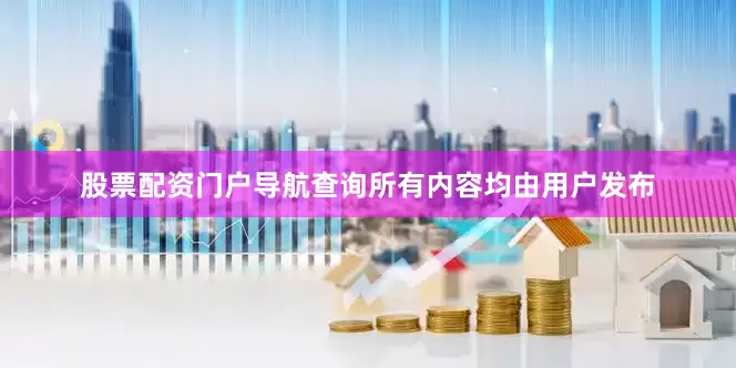 股票配资门户导航查询所有内容均由用户发布