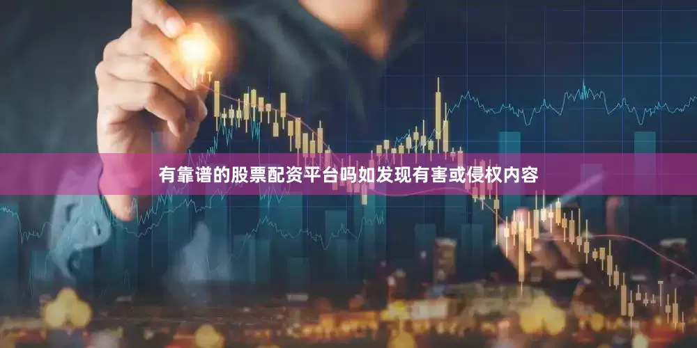 有靠谱的股票配资平台吗如发现有害或侵权内容