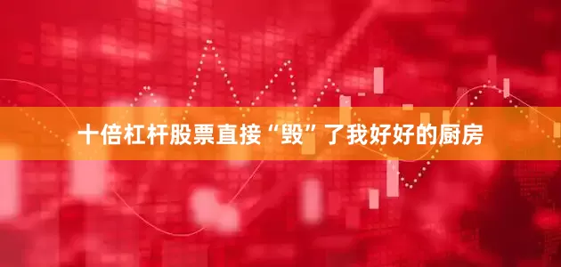 十倍杠杆股票直接“毁”了我好好的厨房